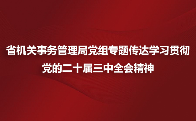 省机关事务管理局党组专题传达学习贯彻党的二十届三中全会精神