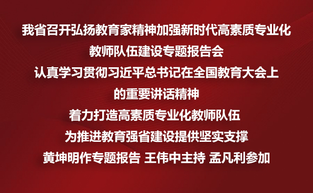 我省召开弘扬教育家精神加强新时代高素质专业化教师队伍建设专题报告会认真学习贯彻习近平总书记在全国教育大会上的重要讲话精神着力打造高素质专业化教师队伍 为推进教育强省建设提供坚实支撑黄坤明作专题报告 王伟中主持 孟凡利参加