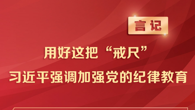 言记丨用好这把“戒尺” 习近平强调加强党的纪律教育