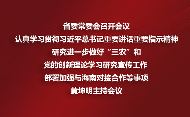 省委常委会召开会议 认真学习贯彻习近平总书记重要讲话重要指示精神研究进一步做好“三农”和党的创新理论学习研究宣传工作 部署加强与海南对接合作等事项黄坤明主持会议