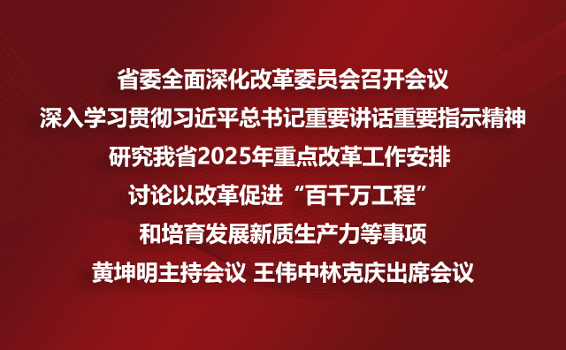省委全面深化改革委员会召开会议深入学习贯彻习近平总书记重要讲话重要指示精神研究我省2025年重点改革工作安排 讨论以改革促进“百千万工程”和培育发展新质生产力等事项黄坤明主持会议 王伟中林克庆出席会议